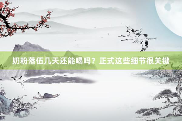 奶粉落伍几天还能喝吗？正式这些细节很关键