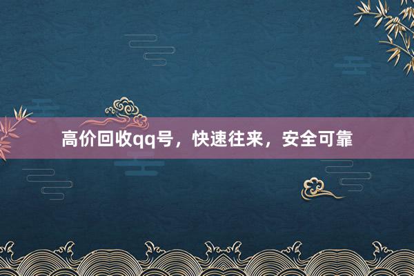 高价回收qq号，快速往来，安全可靠