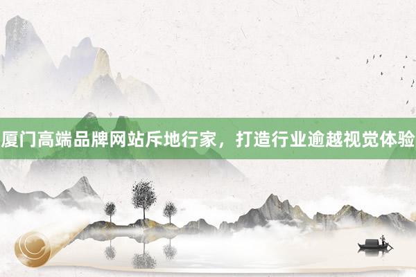 厦门高端品牌网站斥地行家，打造行业逾越视觉体验