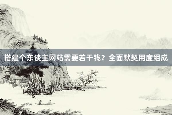 搭建个东谈主网站需要若干钱？全面默契用度组成