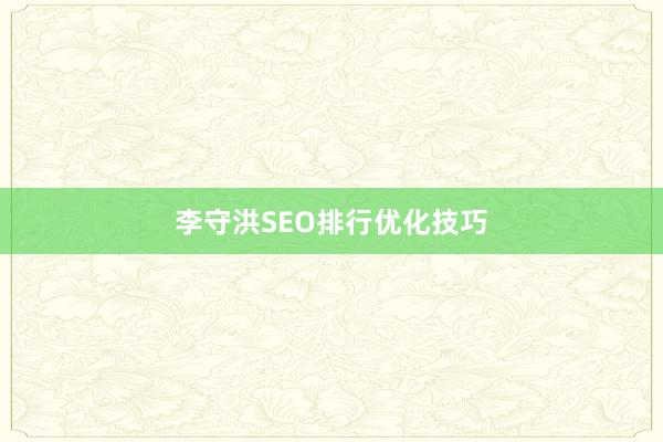 李守洪SEO排行优化技巧