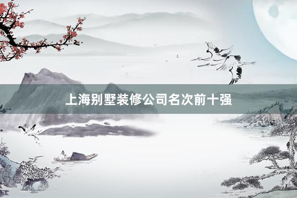 上海别墅装修公司名次前十强