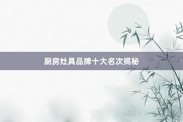 厨房灶具品牌十大名次揭秘