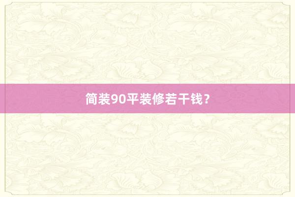 简装90平装修若干钱？