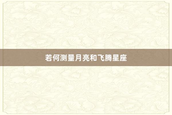 若何测量月亮和飞腾星座