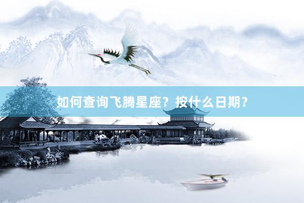 如何查询飞腾星座？按什么日期？