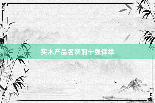 实木产品名次前十强保举