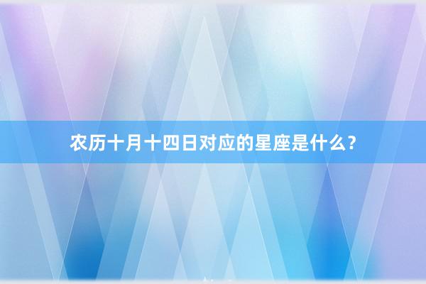 农历十月十四日对应的星座是什么？
