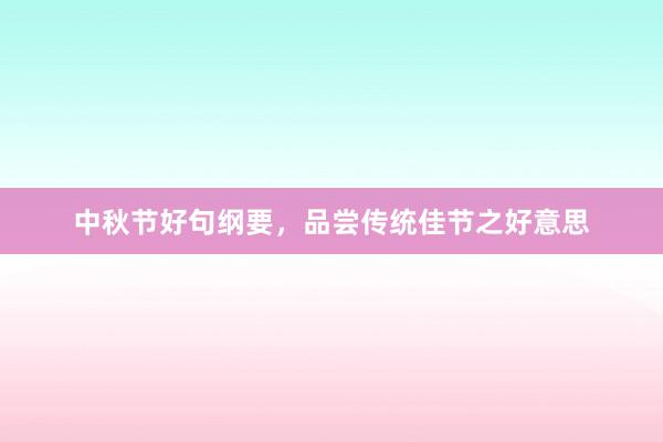 中秋节好句纲要，品尝传统佳节之好意思