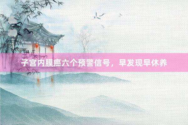 子宫内膜癌六个预警信号，早发现早休养