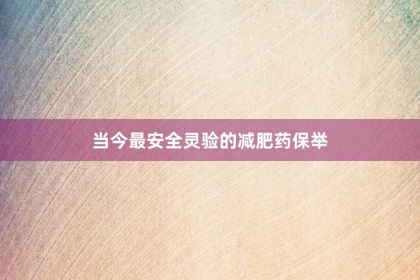 当今最安全灵验的减肥药保举